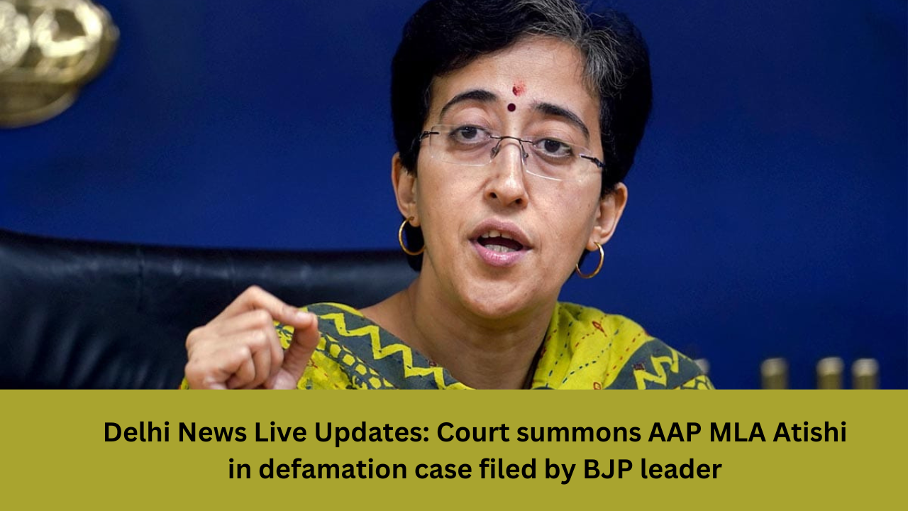 Delhi News Live Updates Court summons AAP MLA Atishi in defamation case filed by BJP leader