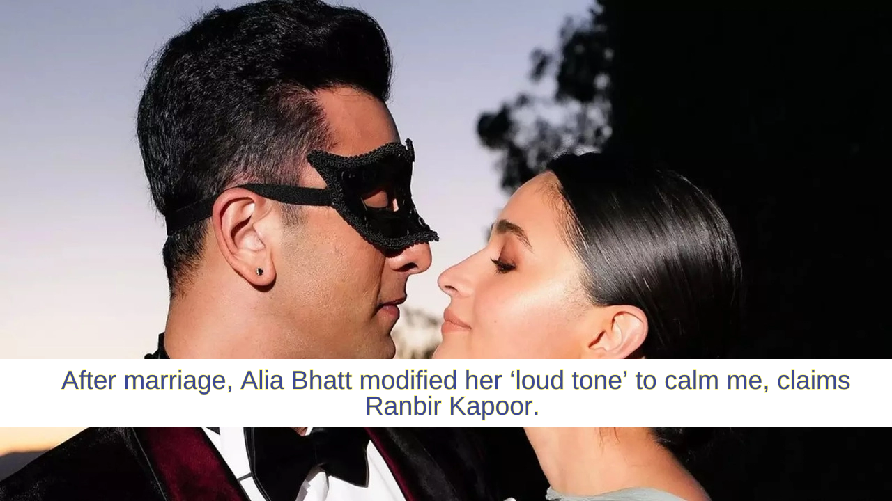 After marriage, Alia Bhatt modified her ‘loud tone’ to calm me, claims Ranbir Kapoor.