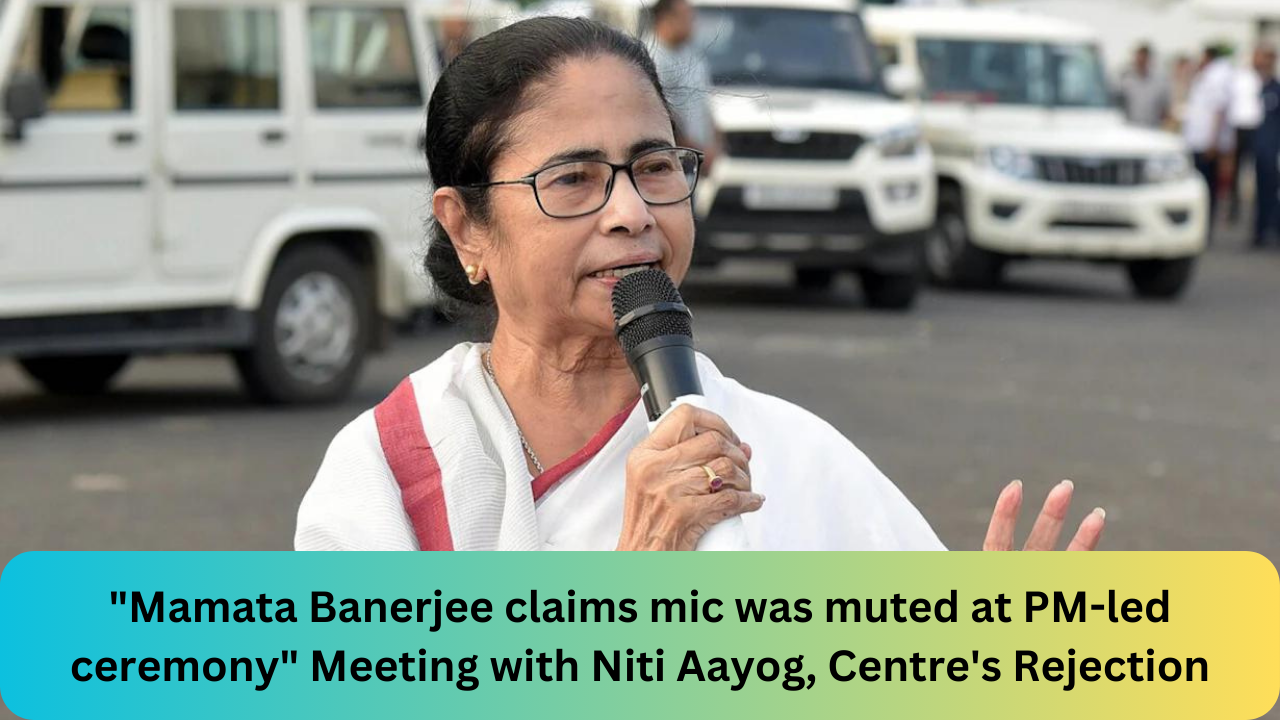 "Mamata Banerjee claims mic was muted at PM-led ceremony" Meeting with Niti Aayog, Centre's Rejection