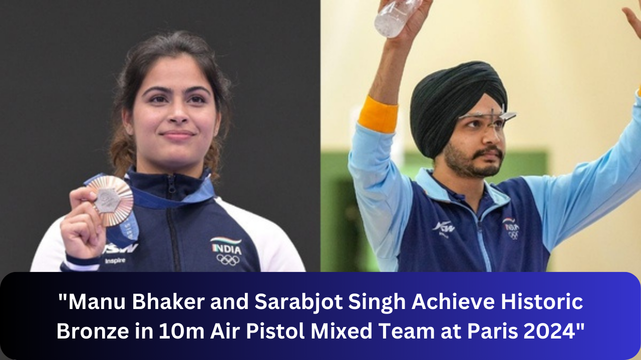 "Manu Bhaker and Sarabjot Singh Achieve Historic Bronze in 10m Air Pistol Mixed Team at Paris 2024"