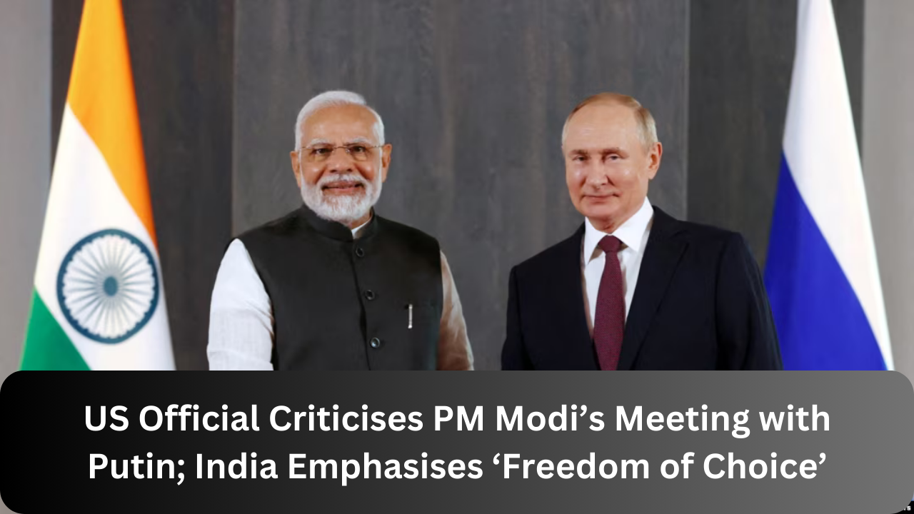 US Official Criticises PM Modi’s Meeting with Putin; India Emphasises ‘Freedom of Choice’