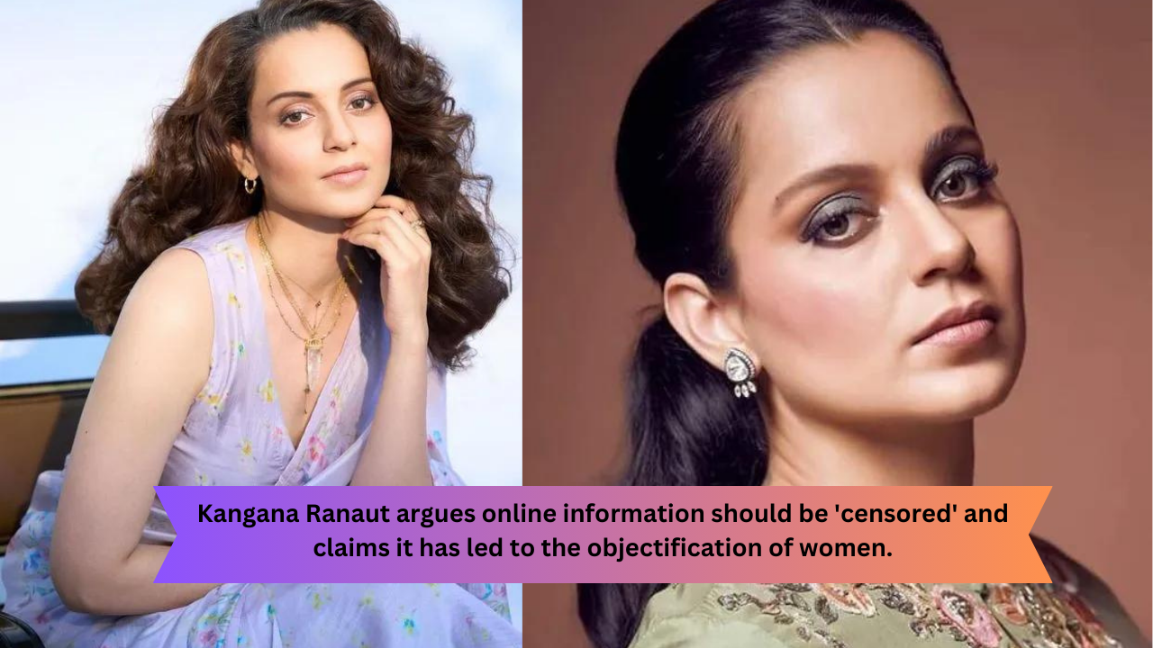 Kangana Ranaut argues online information should be 'censored' and claims it has led to the objectification of women.