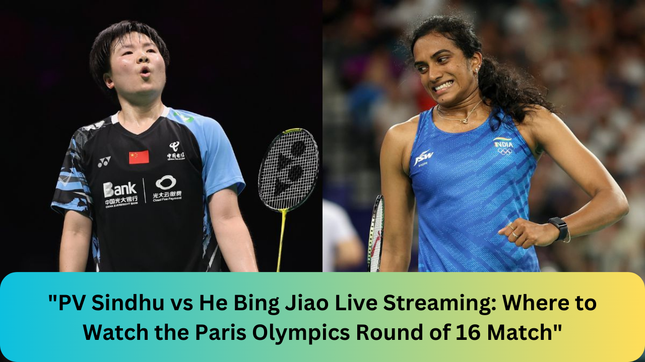 "PV Sindhu vs He Bing Jiao Live Streaming: Where to Watch the Paris Olympics Round of 16 Match"