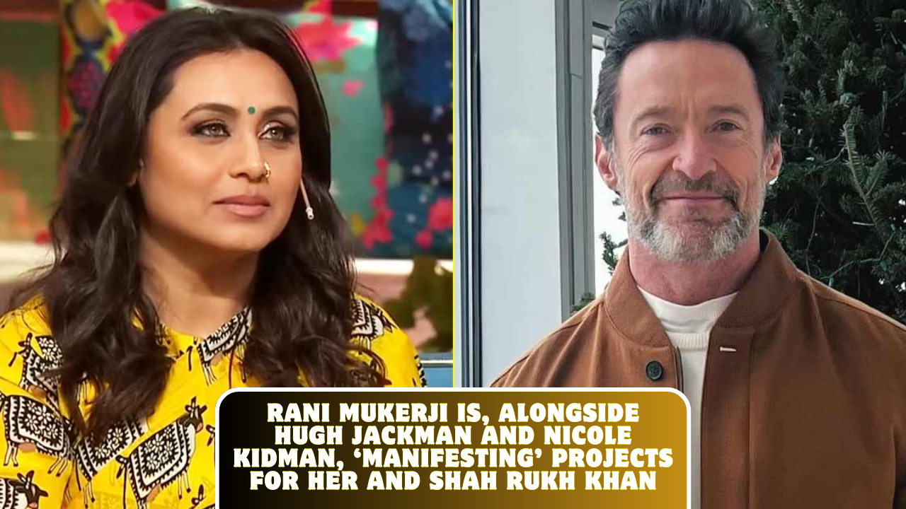 Rani Mukerji is, alongside Hugh Jackman and Nicole Kidman, ‘manifesting’ projects for her and Shah Rukh Khan