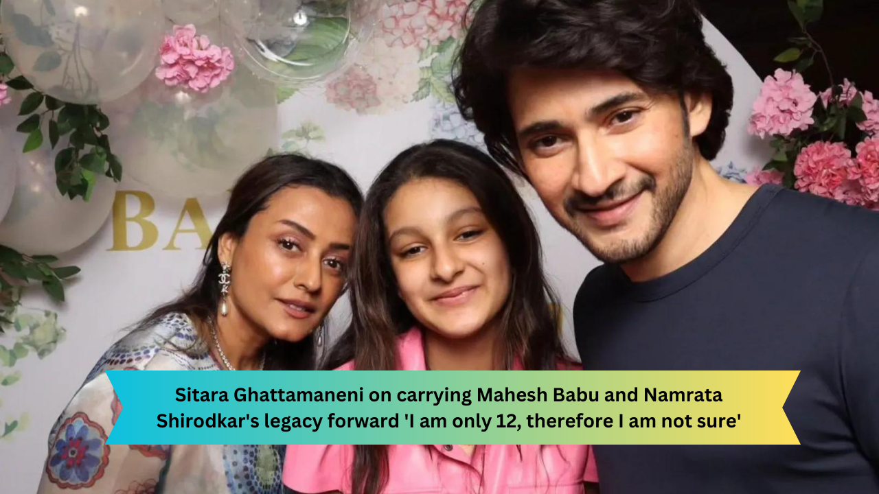 Sitara Ghattamaneni on carrying Mahesh Babu and Namrata Shirodkar's legacy forward 'I am only 12, therefore I am not sure'