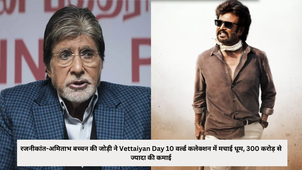 Rajinikanth-Amitabh Bachchan duo created a stir in Vettaiyan Day 10 world collection, earning more than 300 crores