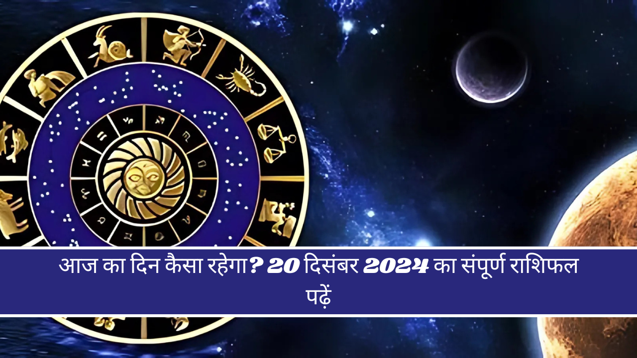 आज का दिन कैसा रहेगा? 20 दिसंबर 2024 का संपूर्ण राशिफल पढ़ें