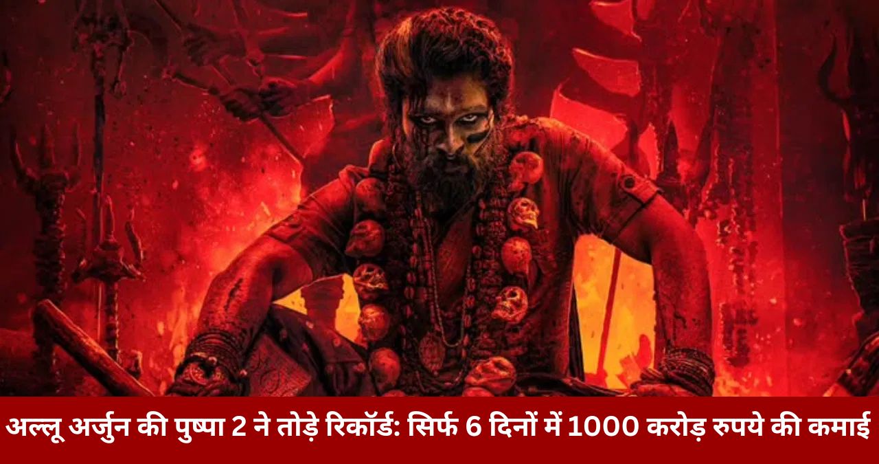 अल्लू अर्जुन की पुष्पा 2 ने तोड़े रिकॉर्ड सिर्फ 6 दिनों में 1000 करोड़ रुपये की कमाई