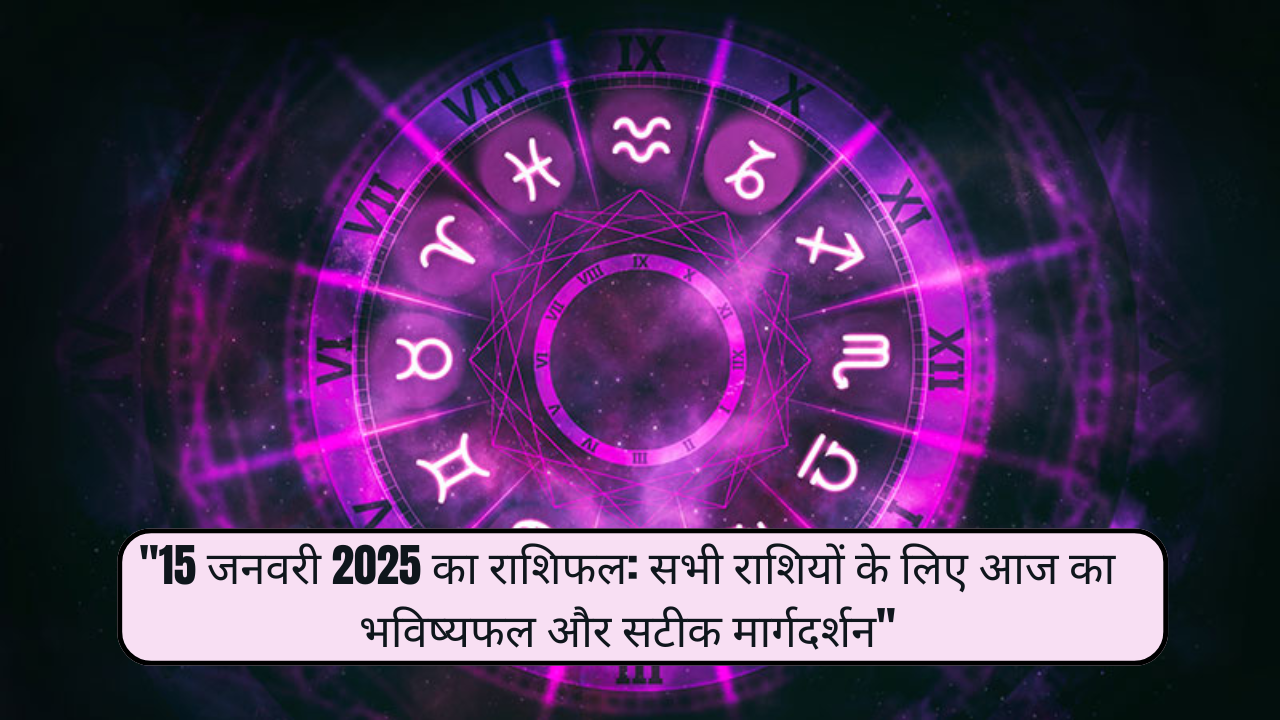 "15 जनवरी 2025 का राशिफल: सभी राशियों के लिए आज का भविष्यफल और सटीक मार्गदर्शन"