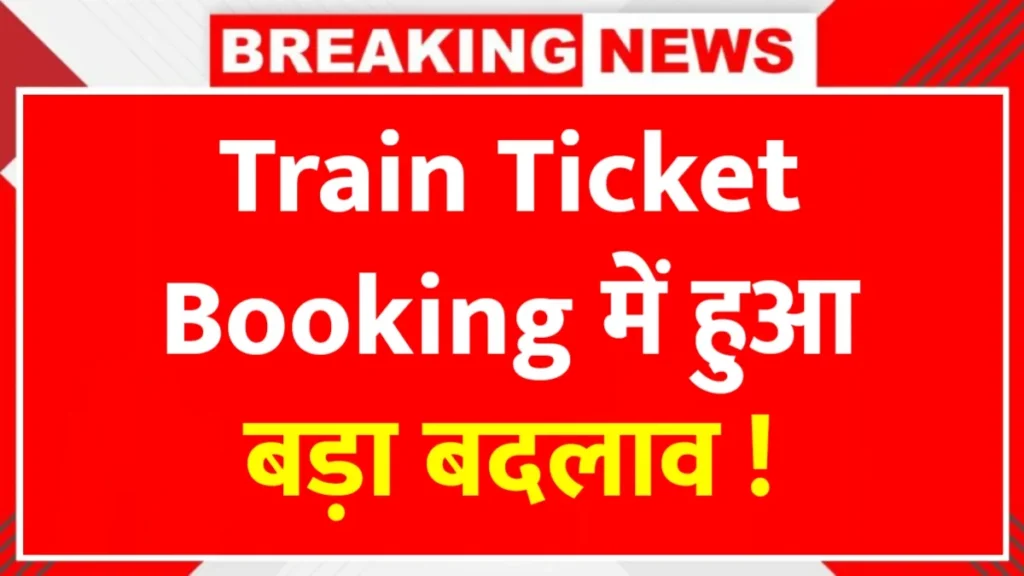 Train Ticket Booking में बड़ा बदलाव- अब जनरल, ऑनलाइन और काउंटर टिकट के नए नियम लागू